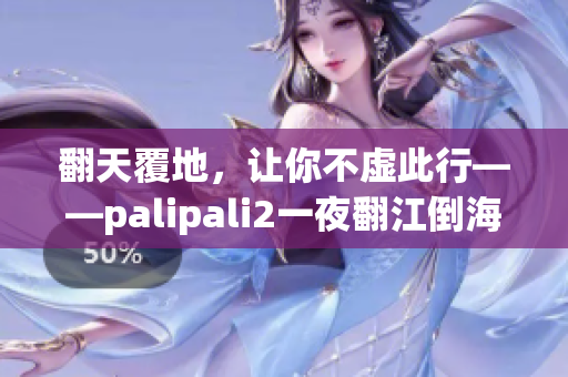 翻天覆地，让你不虚此行——palipali2一夜翻江倒海排查深入报道