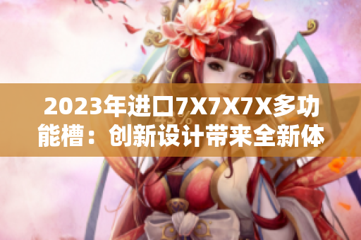 2023年进口7X7X7X多功能槽：创新设计带来全新体验