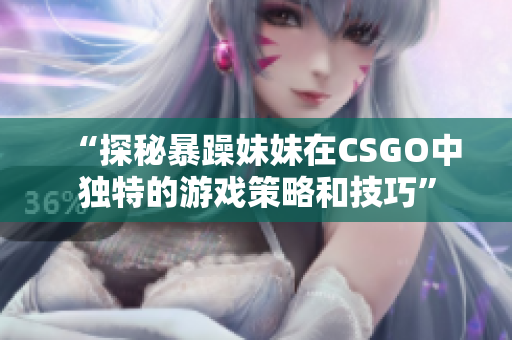 “探秘暴躁妹妹在CSGO中独特的游戏策略和技巧”