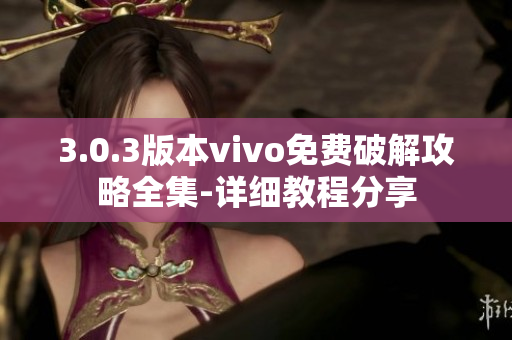 3.0.3版本vivo免费破解攻略全集-详细教程分享