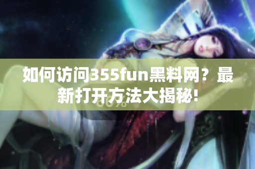 如何访问355fun黑料网？最新打开方法大揭秘!