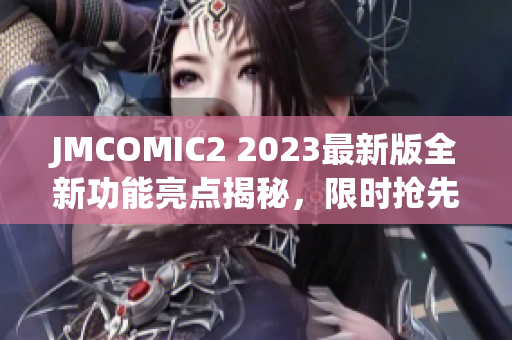 JMCOMIC2 2023最新版全新功能亮点揭秘，限时抢先体验