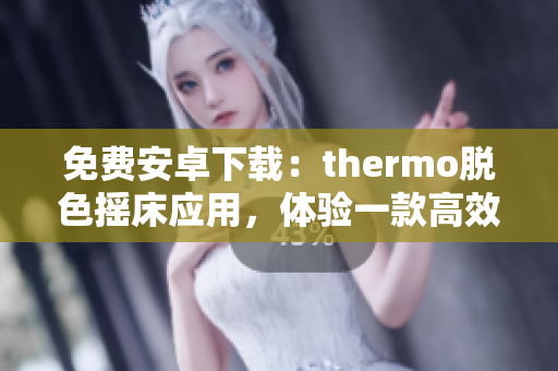 免费安卓下载：thermo脱色摇床应用，体验一款高效实用的去色工具