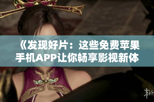 《发现好片：这些免费苹果手机APP让你畅享影视新体验》