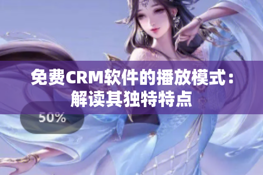 免费CRM软件的播放模式：解读其独特特点