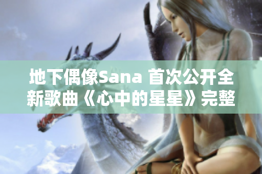 地下偶像Sana 首次公开全新歌曲《心中的星星》完整版MV