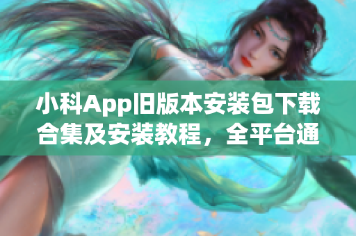 小科App旧版本安装包下载合集及安装教程，全平台通用