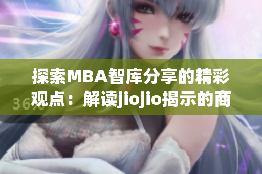 探索MBA智库分享的精彩观点：解读jiojio揭示的商业智慧