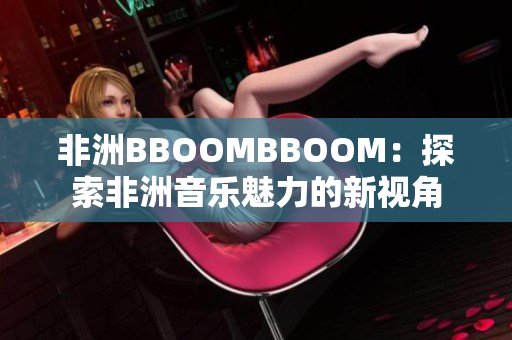 非洲BBOOMBBOOM：探索非洲音乐魅力的新视角