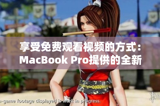 享受免费观看视频的方式：MacBook Pro提供的全新体验