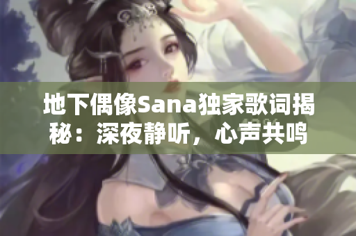 地下偶像Sana独家歌词揭秘：深夜静听，心声共鸣