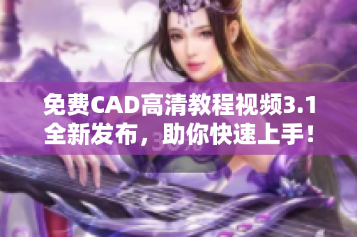 免费CAD高清教程视频3.1全新发布，助你快速上手！