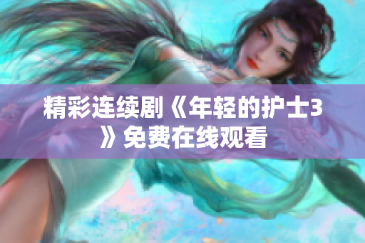 精彩连续剧《年轻的护士3》免费在线观看