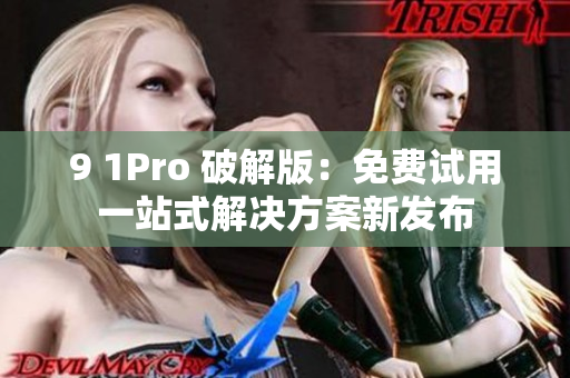 9 1Pro 破解版：免费试用一站式解决方案新发布