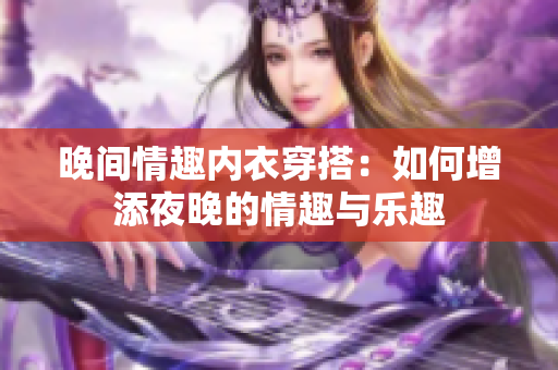 晚间情趣内衣穿搭：如何增添夜晚的情趣与乐趣