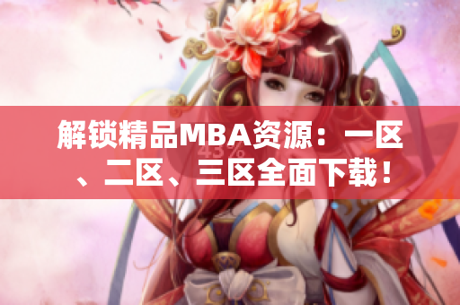 解锁精品MBA资源：一区、二区、三区全面下载！