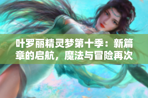 叶罗丽精灵梦第十季：新篇章的启航，魔法与冒险再次绽放