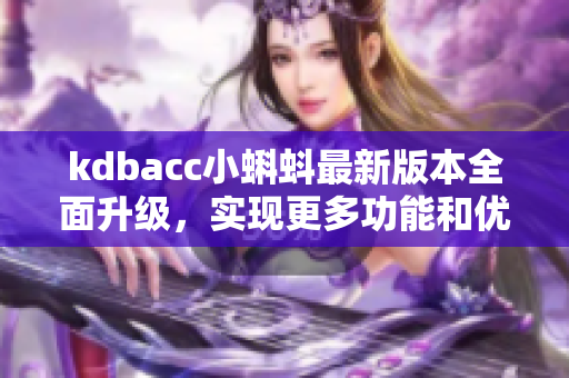 kdbacc小蝌蚪最新版本全面升级，实现更多功能和优化