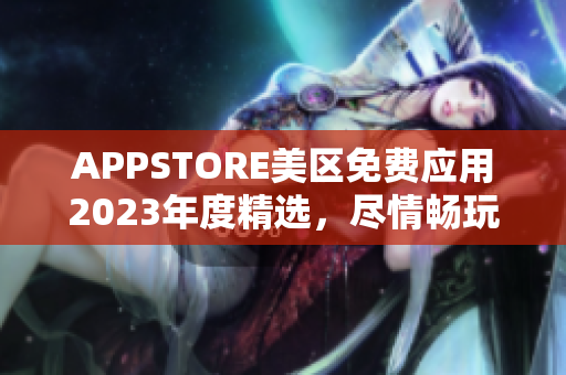 APPSTORE美区免费应用2023年度精选，尽情畅玩！