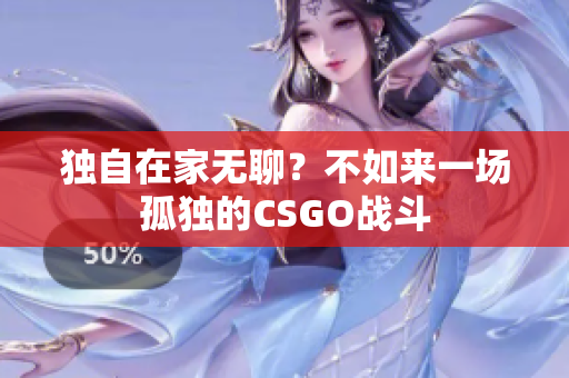 独自在家无聊？不如来一场孤独的CSGO战斗