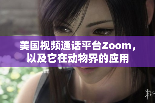 美国视频通话平台Zoom，以及它在动物界的应用