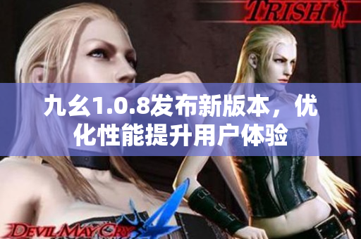 九幺1.0.8发布新版本，优化性能提升用户体验