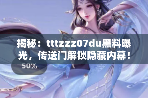 揭秘：tttzzz07du黑料曝光，传送门解锁隐藏内幕！