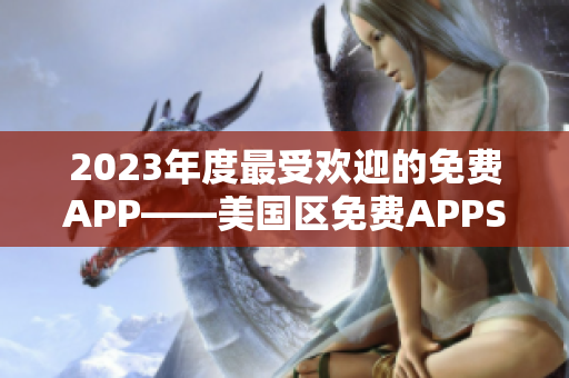 2023年度最受欢迎的免费APP——美国区免费APPSTORE精选