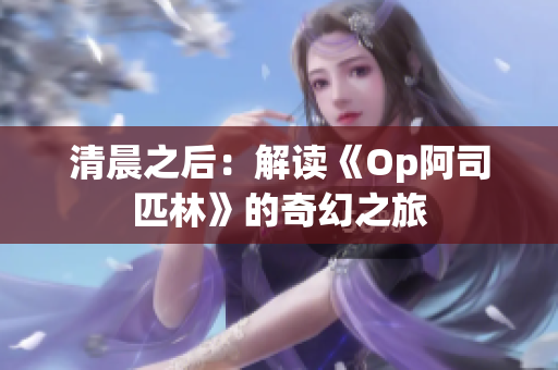 清晨之后：解读《Op阿司匹林》的奇幻之旅