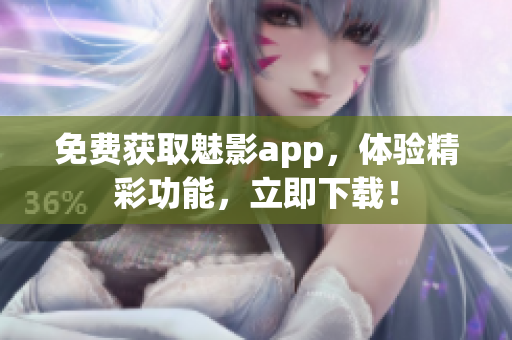 免费获取魅影app，体验精彩功能，立即下载！