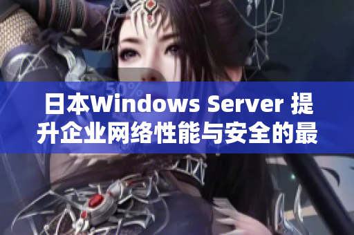 日本Windows Server 提升企业网络性能与安全的最佳选择