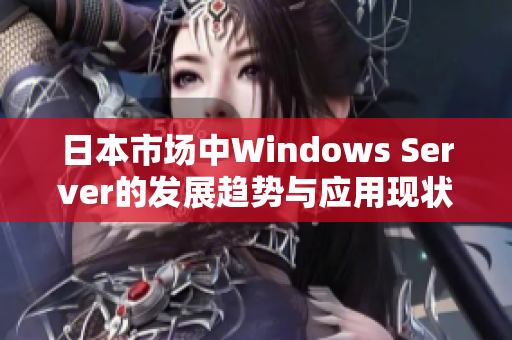 日本市场中Windows Server的发展趋势与应用现状分析