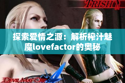 探索爱情之源：解析榨汁魅魔lovefactor的奥秘