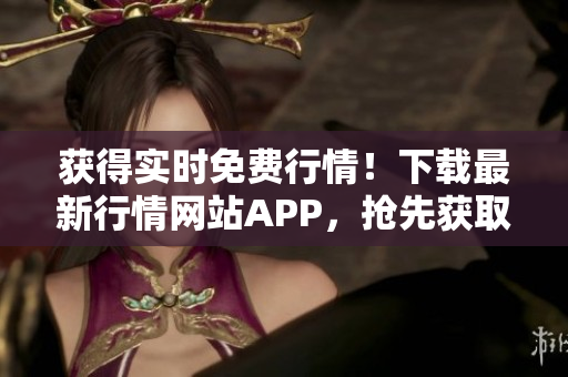 获得实时免费行情！下载最新行情网站APP，抢先获取投资利器