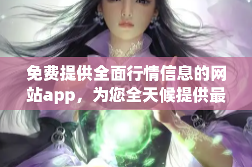 免费提供全面行情信息的网站app，为您全天候提供最新数据