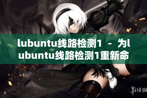 lubuntu线路检测1  -  为lubuntu线路检测1重新命名