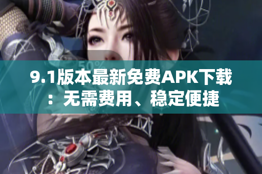 9.1版本最新免费APK下载：无需费用、稳定便捷