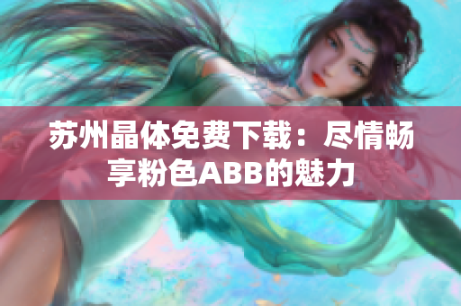 苏州晶体免费下载：尽情畅享粉色ABB的魅力