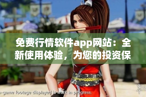 免费行情软件app网站：全新使用体验，为您的投资保驾护航