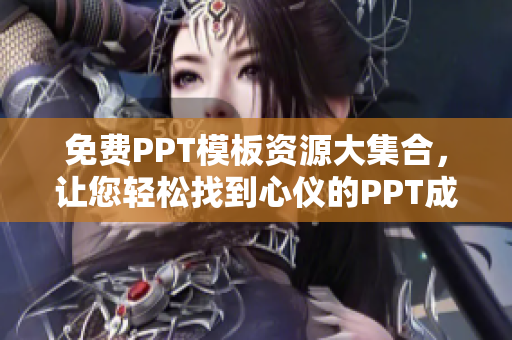 免费PPT模板资源大集合，让您轻松找到心仪的PPT成品模板