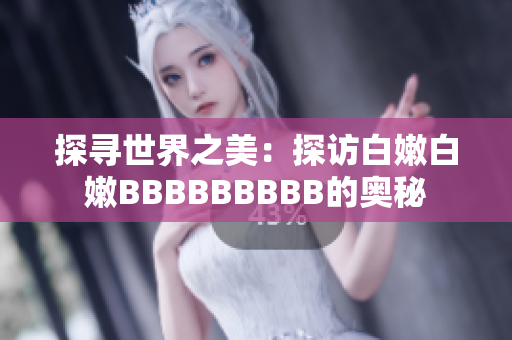 探寻世界之美：探访白嫩白嫩BBBBBBBBB的奥秘