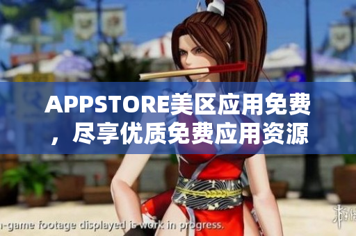 APPSTORE美区应用免费，尽享优质免费应用资源