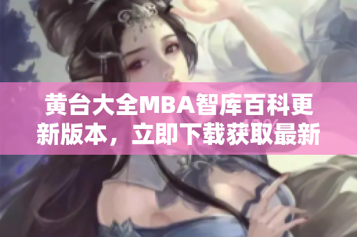 黄台大全MBA智库百科更新版本，立即下载获取最新信息