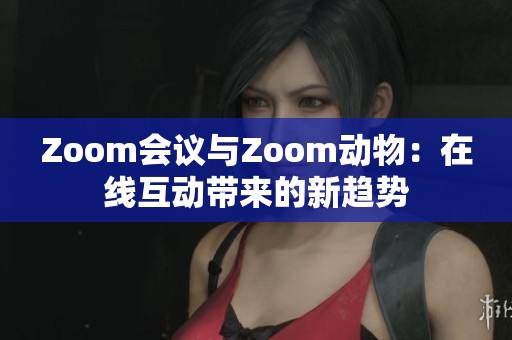 Zoom会议与Zoom动物：在线互动带来的新趋势