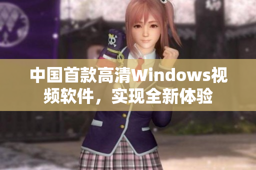 中国首款高清Windows视频软件，实现全新体验