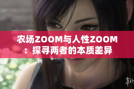 农场ZOOM与人性ZOOM：探寻两者的本质差异