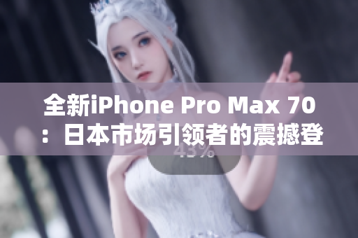 全新iPhone Pro Max 70：日本市场引领者的震撼登场！