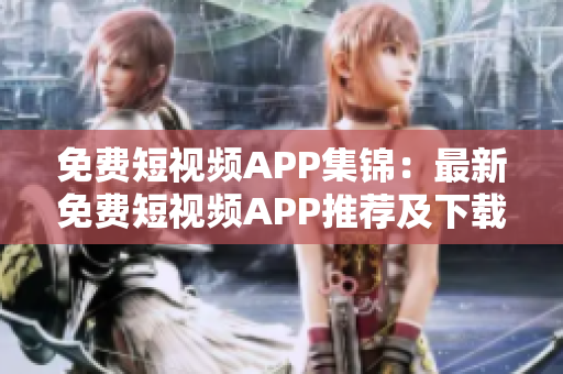 免费短视频APP集锦：最新免费短视频APP推荐及下载指南