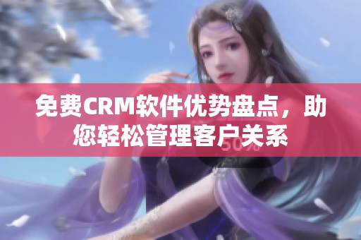 免费CRM软件优势盘点，助您轻松管理客户关系