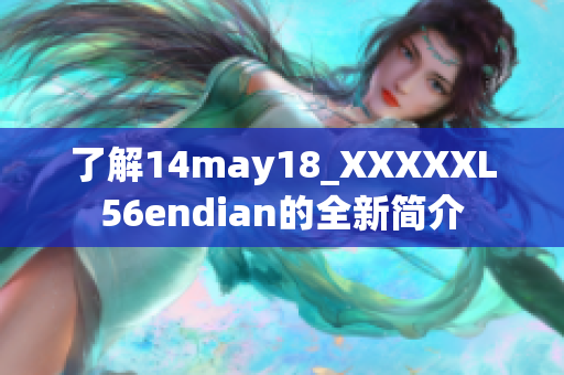 了解14may18_XXXXXL56endian的全新简介